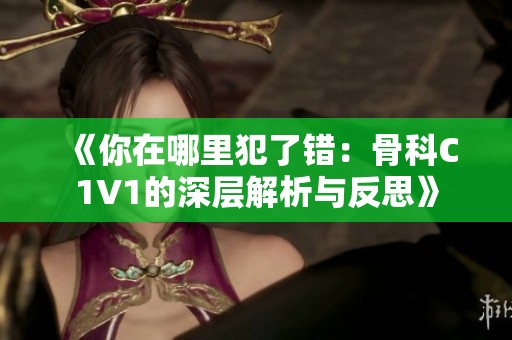 《你在哪里犯了错：骨科C1V1的深层解析与反思》