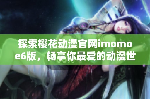 探索樱花动漫官网imomoe6版，畅享你最爱的动漫世界