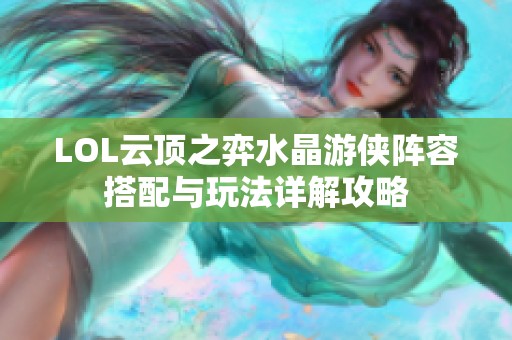 LOL云顶之弈水晶游侠阵容搭配与玩法详解攻略