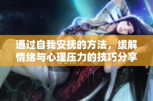 通过自我安抚的方法，缓解情绪与心理压力的技巧分享