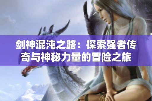 剑神混沌之路：探索强者传奇与神秘力量的冒险之旅