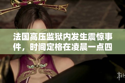 法国高压监狱内发生震惊事件，时间定格在凌晨一点四十三分