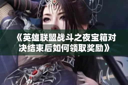 《英雄联盟战斗之夜宝箱对决结束后如何领取奖励》