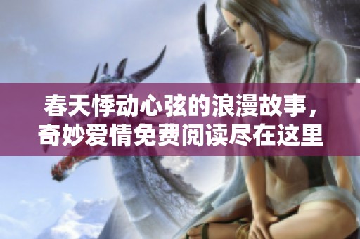 春天悸动心弦的浪漫故事，奇妙爱情免费阅读尽在这里
