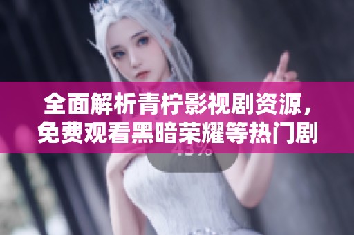全面解析青柠影视剧资源，免费观看黑暗荣耀等热门剧集