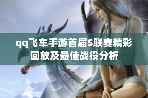 qq飞车手游首届S联赛精彩回放及最佳战役分析