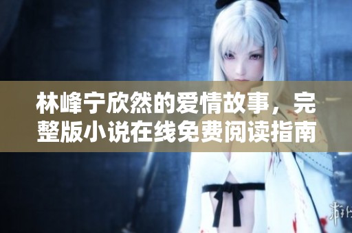 林峰宁欣然的爱情故事，完整版小说在线免费阅读指南