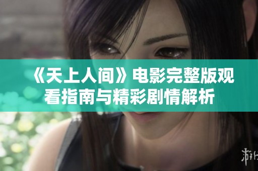 《天上人间》电影完整版观看指南与精彩剧情解析