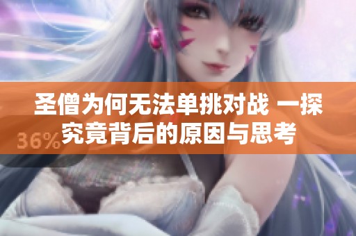 圣僧为何无法单挑对战 一探究竟背后的原因与思考