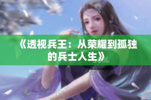 《透视兵王：从荣耀到孤独的兵士人生》