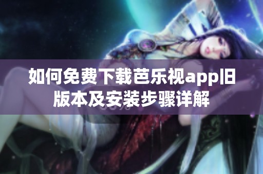 如何免费下载芭乐视app旧版本及安装步骤详解
