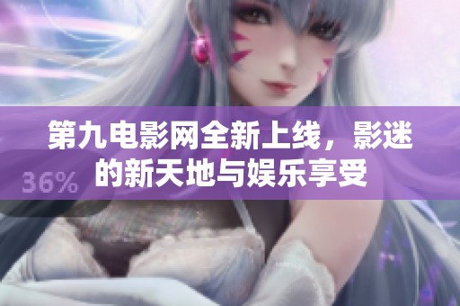 第九电影网全新上线，影迷的新天地与娱乐享受
