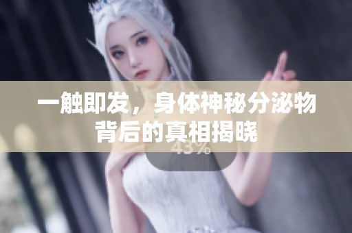 一触即发，身体神秘分泌物背后的真相揭晓