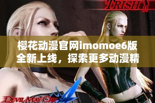 樱花动漫官网imomoe6版全新上线，探索更多动漫精彩内容