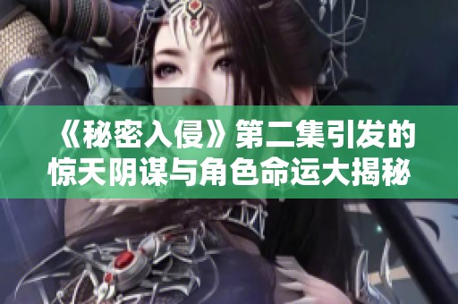 《秘密入侵》第二集引发的惊天阴谋与角色命运大揭秘