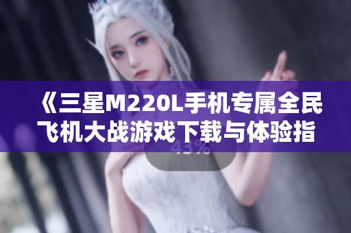 《三星M220L手机专属全民飞机大战游戏下载与体验指南》
