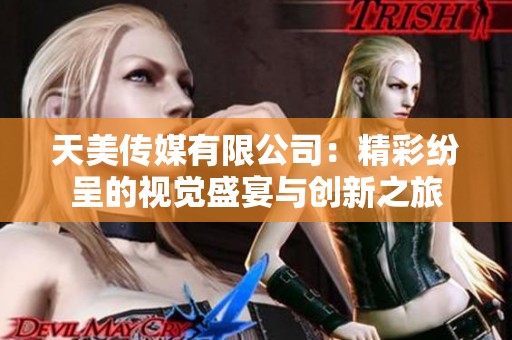 天美传媒有限公司：精彩纷呈的视觉盛宴与创新之旅