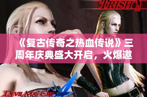 《复古传奇之热血传说》三周年庆典盛大开启，火爆邀请勇士参与！