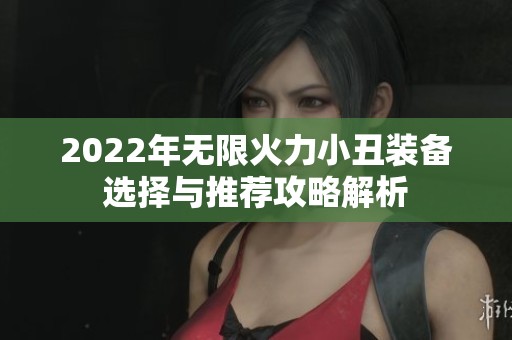 2022年无限火力小丑装备选择与推荐攻略解析