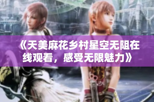《天美麻花乡村星空无阻在线观看，感受无限魅力》