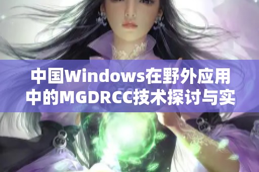 中国Windows在野外应用中的MGDRCC技术探讨与实践分析