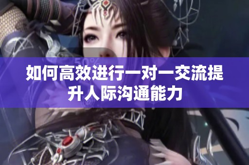 如何高效进行一对一交流提升人际沟通能力