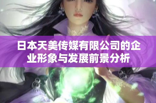 日本天美传媒有限公司的企业形象与发展前景分析