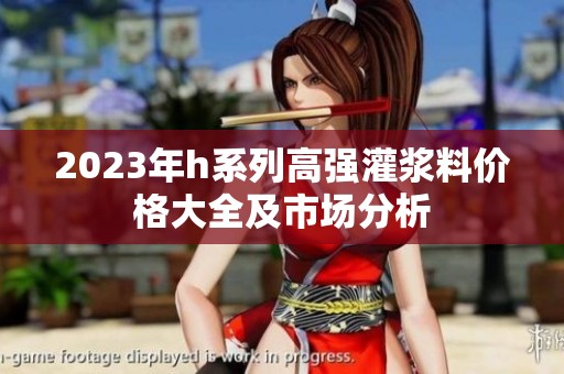 2023年h系列高强灌浆料价格大全及市场分析