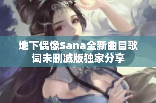 地下偶像Sana全新曲目歌词未删减版独家分享