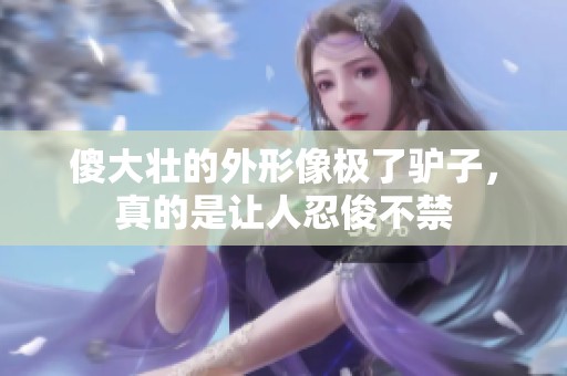 傻大壮的外形像极了驴子，真的是让人忍俊不禁