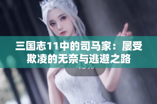 三国志11中的司马家：屡受欺凌的无奈与逃避之路