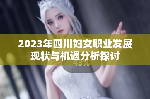 2023年四川妇女职业发展现状与机遇分析探讨
