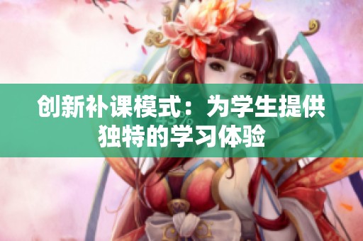 创新补课模式：为学生提供独特的学习体验