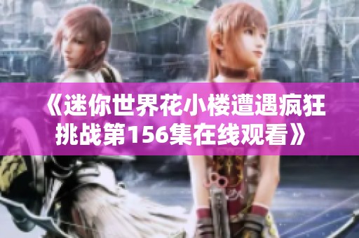 《迷你世界花小楼遭遇疯狂挑战第156集在线观看》