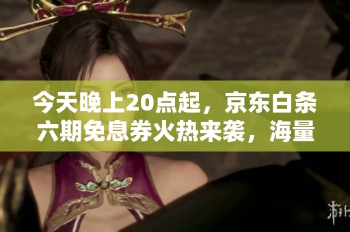 今天晚上20点起，京东白条六期免息券火热来袭，海量商品任你选！