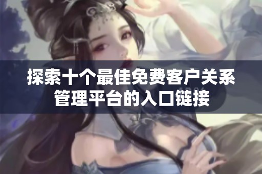 探索十个最佳免费客户关系管理平台的入口链接