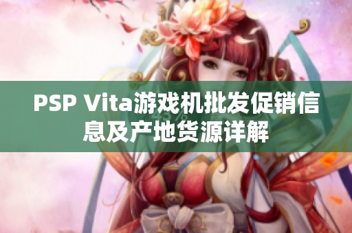 PSP Vita游戏机批发促销信息及产地货源详解