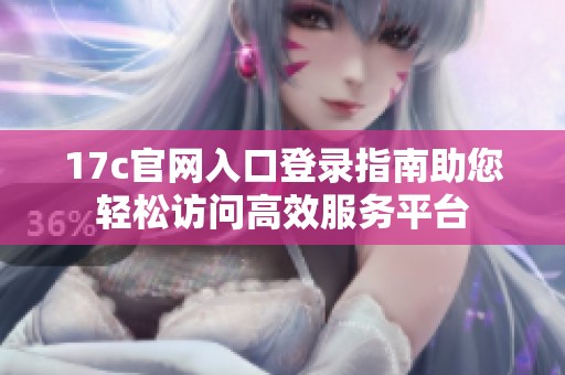 17c官网入口登录指南助您轻松访问高效服务平台
