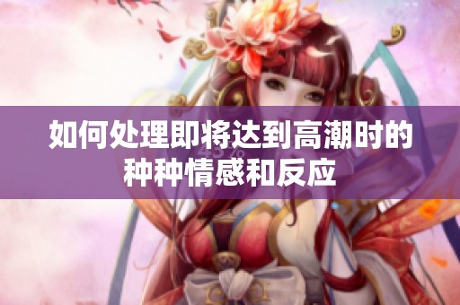 如何处理即将达到高潮时的种种情感和反应