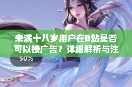未满十八岁用户在B站是否可以接广告？详细解析与注意事项