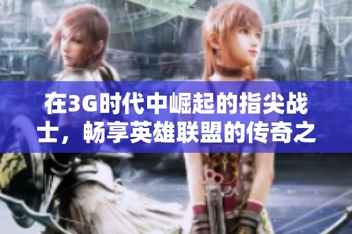 在3G时代中崛起的指尖战士，畅享英雄联盟的传奇之旅