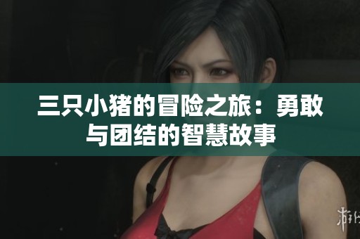 三只小猪的冒险之旅：勇敢与团结的智慧故事
