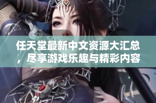任天堂最新中文资源大汇总，尽享游戏乐趣与精彩内容