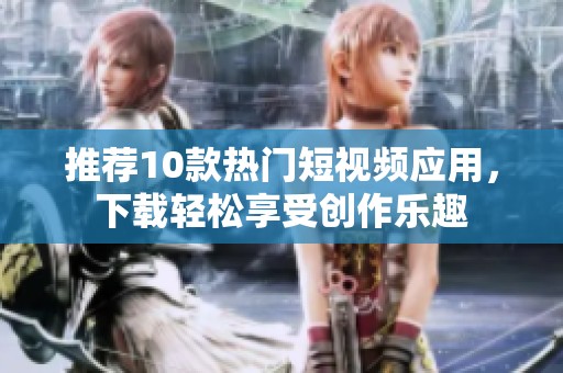 推荐10款热门短视频应用，下载轻松享受创作乐趣