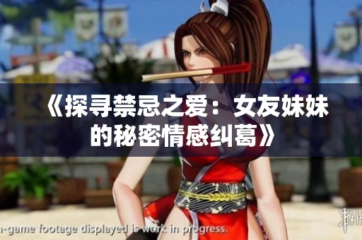 《探寻禁忌之爱：女友妹妹的秘密情感纠葛》