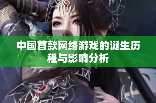 中国首款网络游戏的诞生历程与影响分析