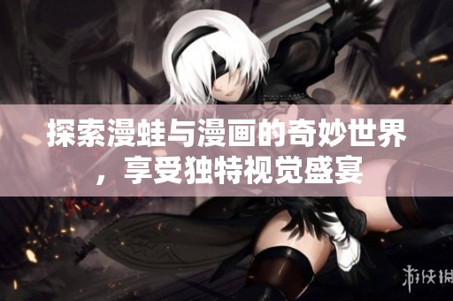 探索漫蛙与漫画的奇妙世界，享受独特视觉盛宴