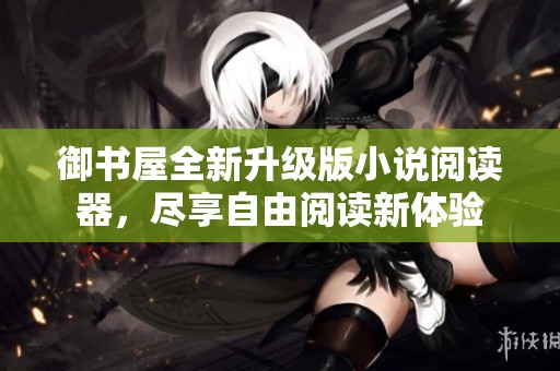 御书屋全新升级版小说阅读器，尽享自由阅读新体验