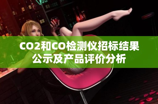 CO2和CO检测仪招标结果公示及产品评价分析