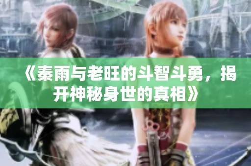 《秦雨与老旺的斗智斗勇，揭开神秘身世的真相》